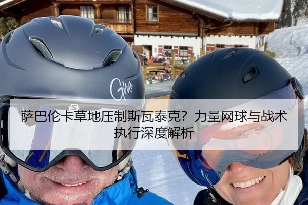 萨巴伦卡草地压制斯瓦泰克？力量网球与战术执行深度解析
